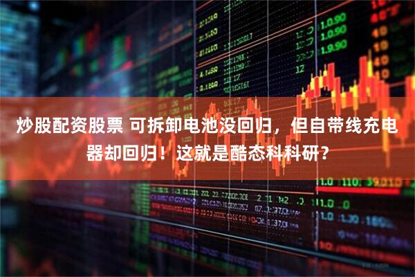 炒股配资股票 可拆卸电池没回归，但自带线充电器却回归！这就是酷态科科研？