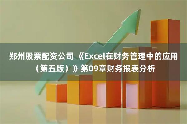 郑州股票配资公司 《Excel在财务管理中的应用（第五版）》第09章财务报表分析