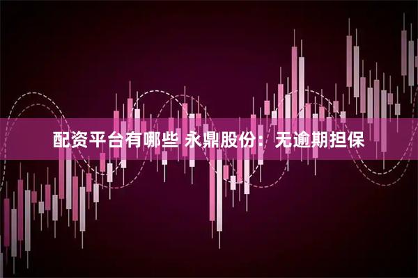 配资平台有哪些 永鼎股份：无逾期担保