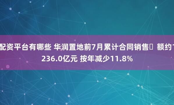 配资平台有哪些 华润置地前7月累计合同销售金额约1236.0亿元 按年减少11.8%